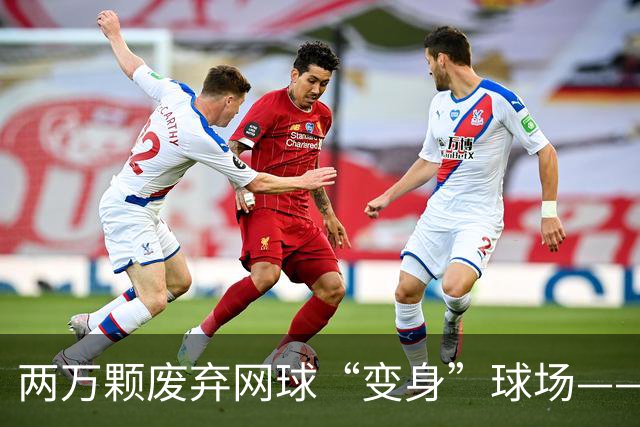 两万颗废弃网球“变身”球场——体育圈的这股“绿”色新潮