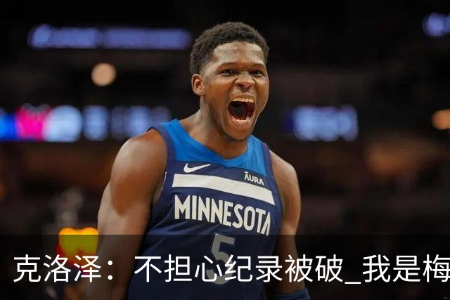 克洛泽：不担心纪录被破 我是梅西的超级粉丝 他是天才