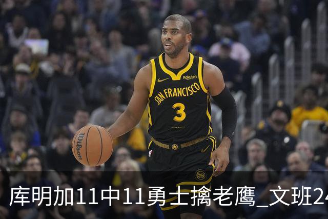 库明加11中11勇士擒老鹰 文班24+12马刺负雷霆